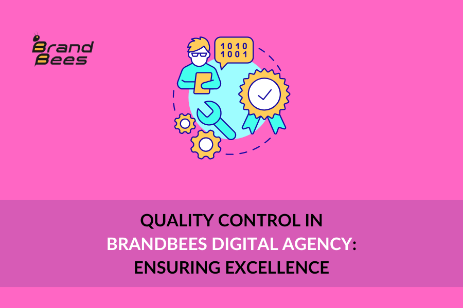 Quality Control in BrandBees Digital Agency: Ensuring Excellence