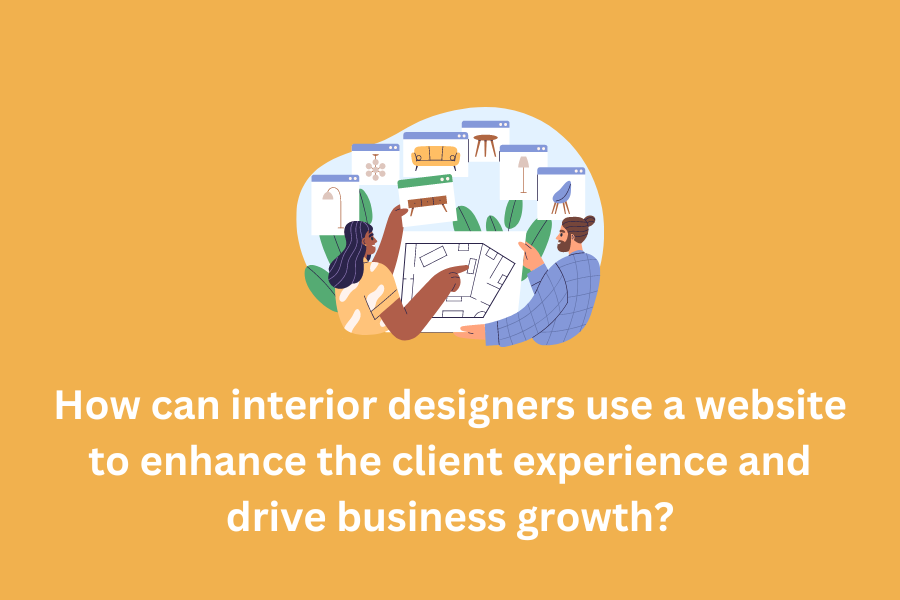 How can interior designers use a website to enhance the client experience and drive business growth